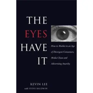 USED-The Eyes Have It: How to Market in an Age of Divergent Consumers, Media Chaos and Advertising Anarchy by Kevin Lee (Hardcover)