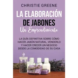 La elaboración de jabones: un emprendimiento: La guía definitiva sobre cómo hacer jabón natural, venderlo y hacer crecer un negocio desde la comodidad ... de jabones y velas) (Spanish Edition)