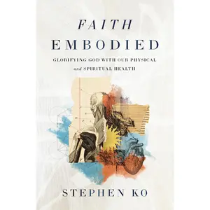 Faith Embodied: Glorifying God with Our Physical and Spiritual Health by Stephen Ko [Paperback Book]