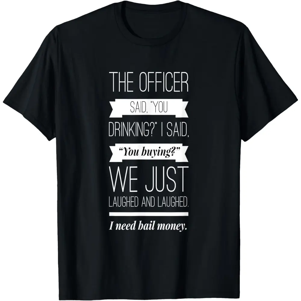 100% Cotton The officer said, you drinking, I need bail money T-Shirt