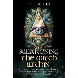 Awakening the Witch Within: A Step-By-Step Guide to Starting Your Witchcraft Practice & Exploring the Diverse World of Magic
