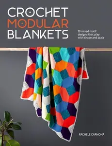 Crochet Modular Blankets: 18 Mixed Motif Designs That Play with Shape and Scale -- Rachele Carmona - Paperback