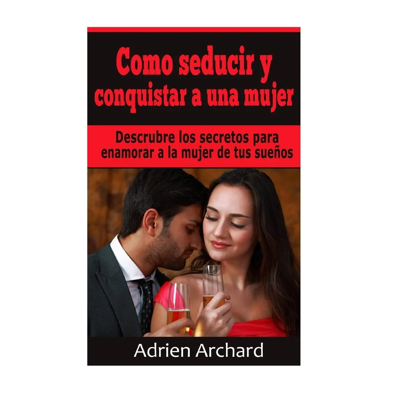 Como Seducir y Conquistar A Una Mujer: Descrubre los secretos para enamorar a la mujer de tus sueños (Spanish Edition)