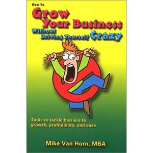 USED-How to Grow Your Business Without Driving Yourself Crazy: Tools to Tackle Barriers to Growth, Profitability, and Ease by Mike Van Horn (Paperback)