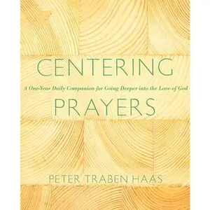 Centering Prayers: A One-Year Daily Companion for Going Deeper Into the Love of God -- Peter Traben Haas, Paperback