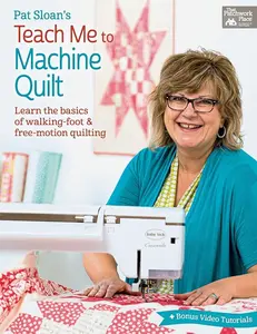 Pat Sloan's Teach Me to Machine Quilt: Learn the Basics of Walking Foot and Free-Motion Quilting