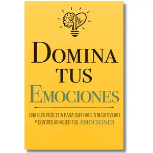 Master Your Emotions: A Practical Guide to Overcoming Negativity and Better Controlling Your Emotions (Master Your Emotions Collection) (Spanish Edition)