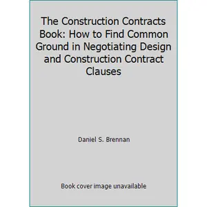 USED-The Construction Contracts Book: How to Find Common Ground in Negotiating Design and Construction Contract Clauses by Daniel S. Brennan (Paperback)