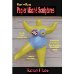 USED-How to Make Papier Mache Sculptures: Sculptures & Other Creations Incorporating Household Waste by Rachael Fillatre (Paperback)