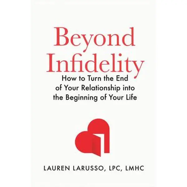 Beyond Infidelity: How to Turn the End of Your Relationship Into the Beginning of Your Life -- Lauren Larusso, Hardcover