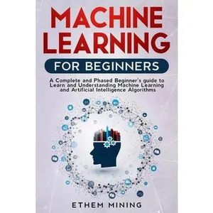 USED-Machine Learning for Beginners: A Complete and Phased Beginner's Guide to Learning and Understanding Machine Learning and Artificial Intelligence by Mining, Ethem (Paperback)