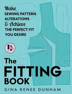 The Fitting Book: Make Sewing Pattern Alterations and Achieve the Perfect Fit You Desire -- Gina Renee Dunham, Paperback