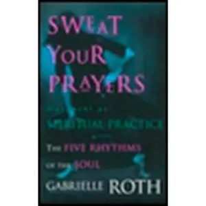 USED-Sweat Your Prayers: The Five Rhythms of the Soul -- Movement as Spiritual Practice by Roth, Gabrielle (Paperback)