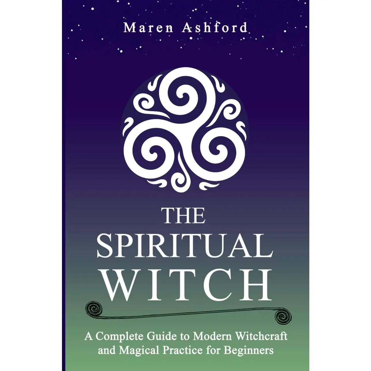 The Spiritual Witch: A Complete Guide to Modern Witchcraft and Magical Practice for Beginners