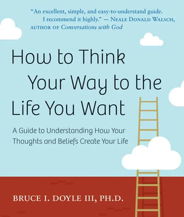 USED-How to Think Your Way to the Life You Want: A Guide to Understanding How Your Thoughts and Beliefs Create Your Life by Doyle III Phd, Bruce I. (Paperback)