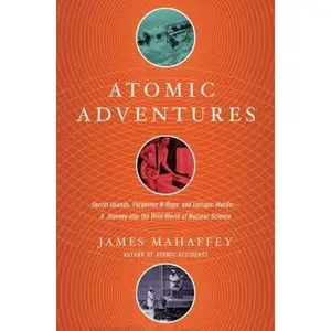 USED-Atomic Adventures: Secret Islands, Forgotten N-Rays, and Isotopic Murder: A Journey Into the Wild World of Nuclear Science by Mahaffey, James (Hardcover)