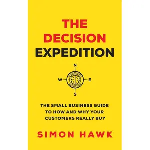 The Decision Expedition: The Small Business Guide to How and Why Your Customers Really Buy