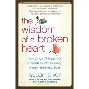 USED-The Wisdom of a Broken Heart: How to Turn the Pain of a Breakup Into Healing, Insight, and New Love by Piver, Susan (Paperback)