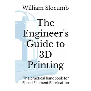 The Engineer's Guide to 3D Printing: The practical handbook for Fused Filament Fabrication