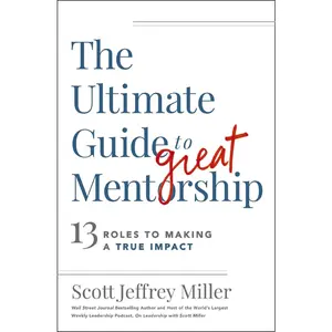 USED-The Ultimate Guide to Great Mentorship: 13 Roles to Making a True Impact by Miller, Scott Jeffrey (Paperback)
