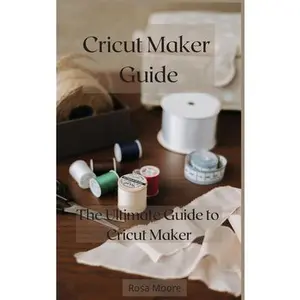 USED-Cricut Maker Guide: The Ultimate Guide to Cricut Maker by Moore, Rosa (Hardcover)