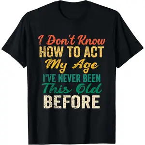 Funny Old People Sayings, I Don't Know How to Act My Age T-Shirt