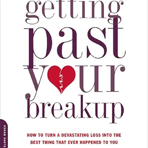 Getting Past Your Breakup: How to Turn a Devastating Loss into the Best Thing That Ever Happened to You