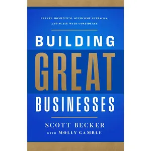 Building Great Businesses: Create Momentum, Overcome Setbacks, and Scale with Confidence -- Scott Becker - Hardcover