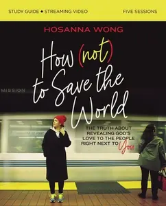 USED-How (Not) to Save the World Bible Study Guide Plus Streaming Video: The Truth about Revealing God's Love to the People Right Next to You by Wong, Hosanna (Paperback)