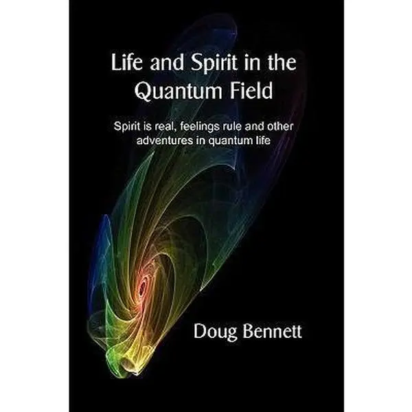 USED-Life and Spirit in the Quantum Field: Spirit Is Real, Feelings Rule and Other Adventures in Quantum Life by Doug Bennett (Paperback)