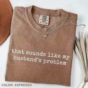 Comfort Colors Sounds Like My Husband’s Problem T-Shirt, Funny Wife Graphic Tee, Sarcastic Sassy Shirt for Women, Humor Marriage Tee, Gift for Wife Girlfriend, Trendy Casual Outfit, Unisex T-Shirt