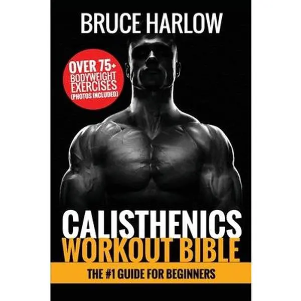 Calisthenics Workout Bible: English #1 Beginners Guide for Beginners - 75+ Bodyweight Exercises, Photos Included, Become Stronger - Bruce Harlow, Paperback, 0.34 lbs, 9" h x 6" l x 0.23" w