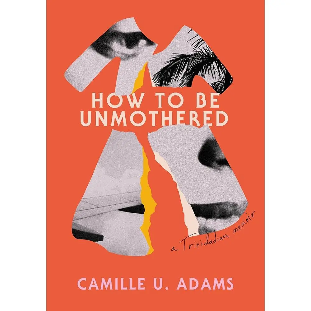 How to Be Unmothered: A Trinidadian Memoir by Camille U. Adams