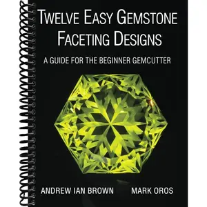 Twelve Easy Gemstone Faceting Designs: A guide for the beginner Gemcutter