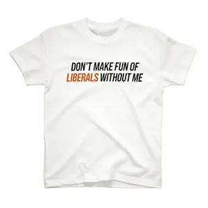 Bold Statement White TShirt Read Dont Make Fun of Liberals Without Me for Political Expression