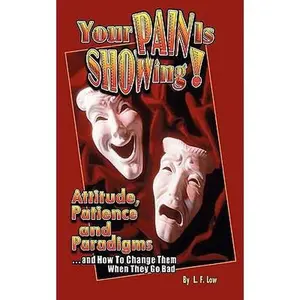 USED-Your Pain Is Showing!: Attitudes, Patience & Paradigms ...and How To Change Them When They Go Bad by Low, L. F. (Paperback)