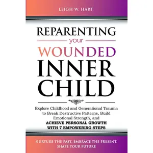 Reparenting Your Wounded Inner Child: Explore Childhood and Generational Trauma to Break Destructive Patterns, Build Emotional Strength, and Achieve ... 7 Empowering Steps (Heal, Grow, & Thrive)