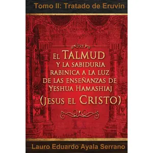 El Talmud y La Sabiduria Rabinica a la Luz de Las Ensenanzas de Yeshua Hamashiaj, Jesus El Cristo: Tomo II: Tratado de Eruvin