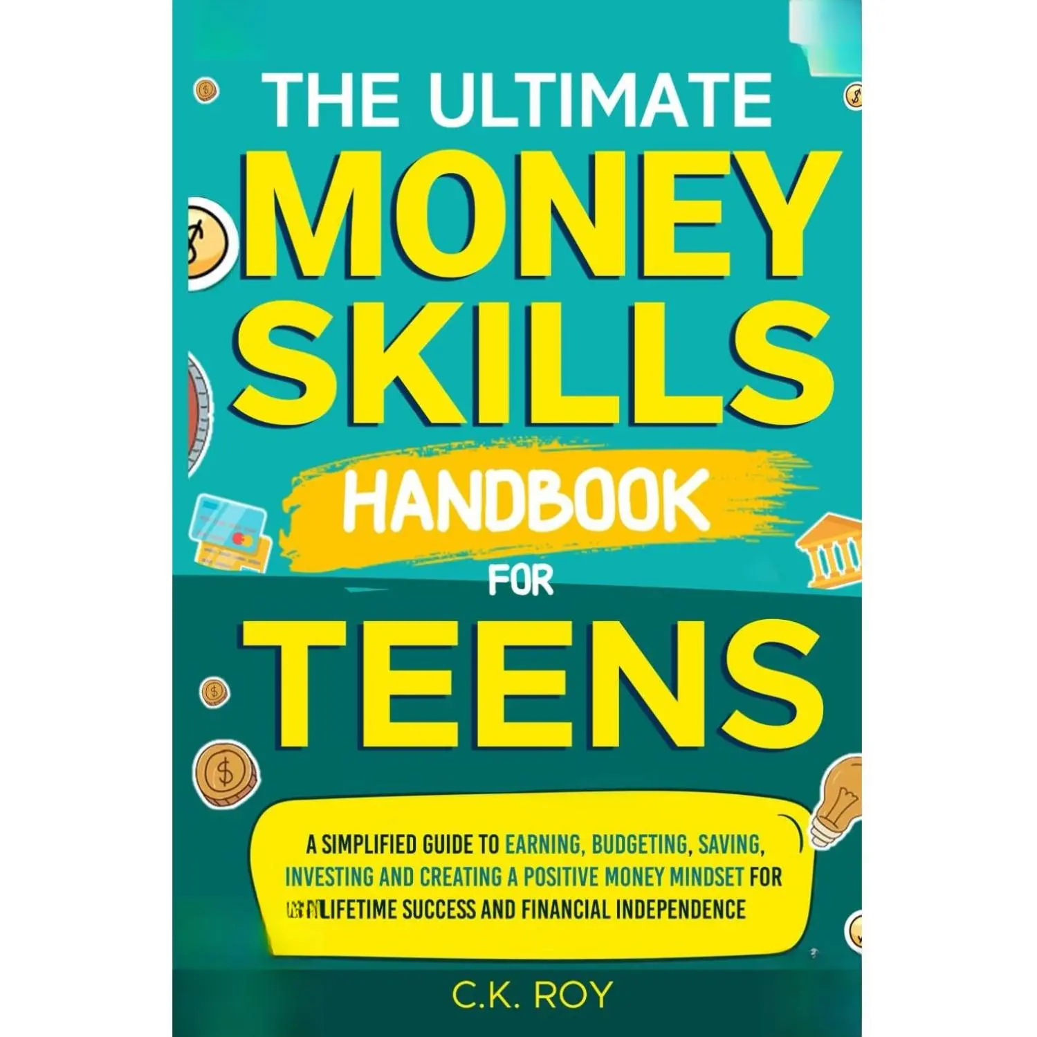 The Ultimate Money Skills Handbook for Teens: A Simplified Guide to Earning, Budgeting, Saving, Investing & Creating a Positive Money Mindset for Lifetime Success & Financial Independence