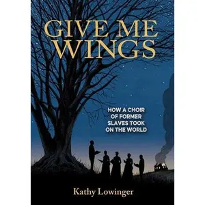 USED-Give Me Wings: How a Choir of Slaves Took on the World by Lowinger, Kathy (Hardcover)