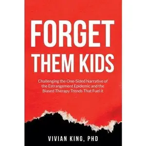Forget Them Kids: Challenging the One-Sided Narrative of the Estrangement Epidemic and the Biased Therapy Trends That Fuel it -- Vivian King, Paperback