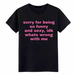 Sorry For Being So Funny And Sexy Idk What's Wrong With Me Funny Meme Tee