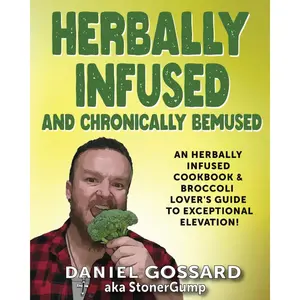Herbally Infused and Chronically Bemused: An herbally infused cookbook and broccoli lover's guide to exceptional elevation (StonerGump) Paperback – February 3, 2024