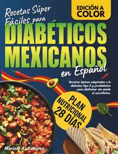 Recetas Súper Fáciles para Diabéticos Mexicanos: Recetas típicas adaptadas a la diabetes tipo 2 y prediabetes para disfrutar sin miedo ni sacrificios. Incluye plan nutricional de 28 días.