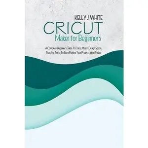 USED-Cricut Maker For Beginners: A Complete Beginners Guide To Cricut Maker, Design Space, Tips And Tricks To Start Making Your Projects Ideas Today by White, Kelly J. (Paperback)
