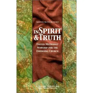USED-In Spirit & Truth: United Methodist Worship for the Emerging Church (Equipping the Future Church Series) by L. Edward Phillips (Paperback)