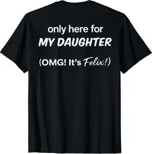 100% Cotton Fashion Garment (ON BACK) Only Here For My Daughter OMG It's Felix T-Shirt