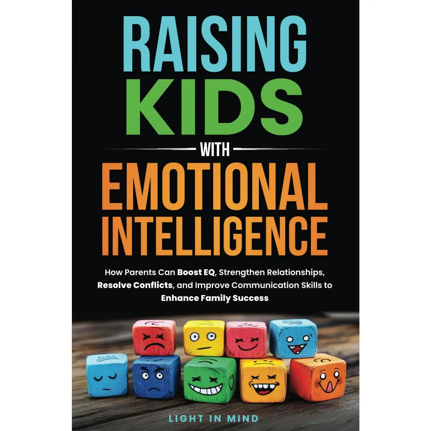 Raising Kids With Emotional Intelligence: How Parents Can Boost EQ, Strengthen Relationships, Resolve Conflicts and Improve Communication Skills to Enhance Family Success