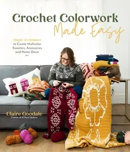 USED-Crochet Colorwork Made Easy: Simple Techniques to Create Multicolor Sweaters, Accessories and Home Decor by Goodale, Claire (Paperback)