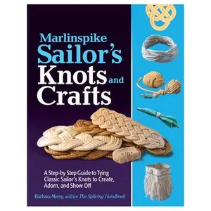 Marlinspike Sailor's Arts and Crafts: A Step-By-Step Guide to Tying Classic Sailor's Knots to Create, Adorn, and Show Off -- Barbara Merry, Paperback